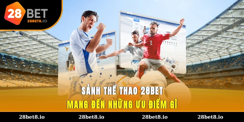 Sảnh thể thao 28BET mang đến những ưu điểm gì