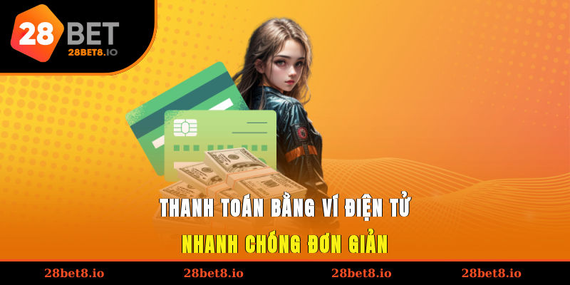 Nạp Tiền 28BET – Hướng Dẫn Các Hình Thức Giao Dịch Phổ Biến 2 Thanh toán bằng ví điện tử nhanh chóng, đơn giản